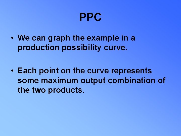 PPC • We can graph the example in a production possibility curve. • Each