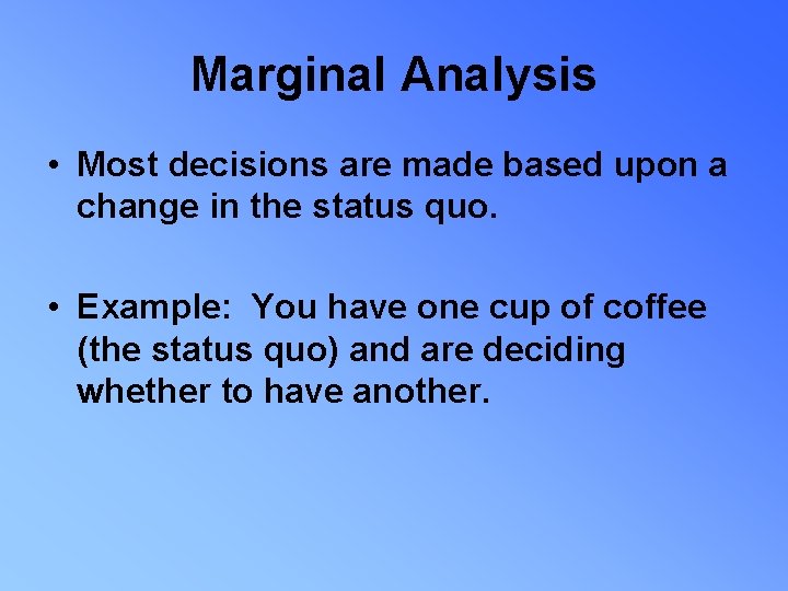 Marginal Analysis • Most decisions are made based upon a change in the status