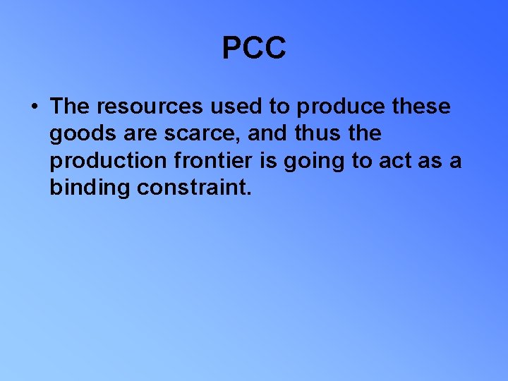 PCC • The resources used to produce these goods are scarce, and thus the