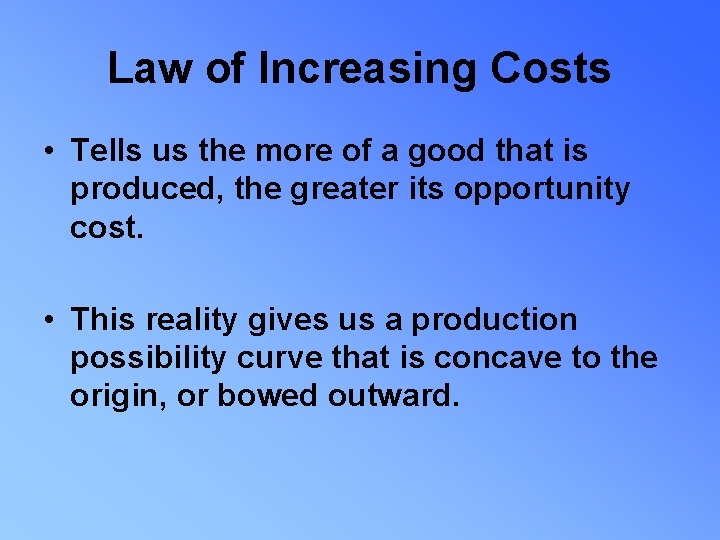 Law of Increasing Costs • Tells us the more of a good that is