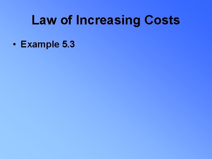 Law of Increasing Costs • Example 5. 3 