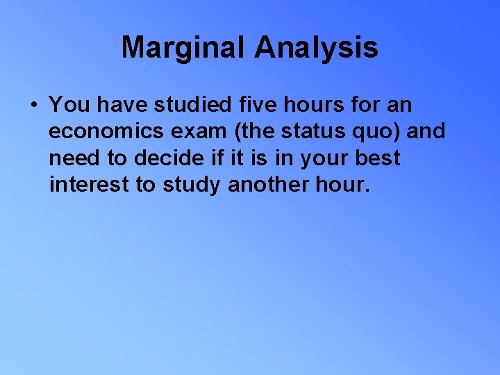 Marginal Analysis • You have studied five hours for an economics exam (the status