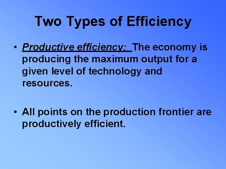 Two Types of Efficiency • Productive efficiency: The economy is producing the maximum output