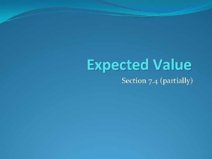 Expected Value Section 7. 4 (partially) 