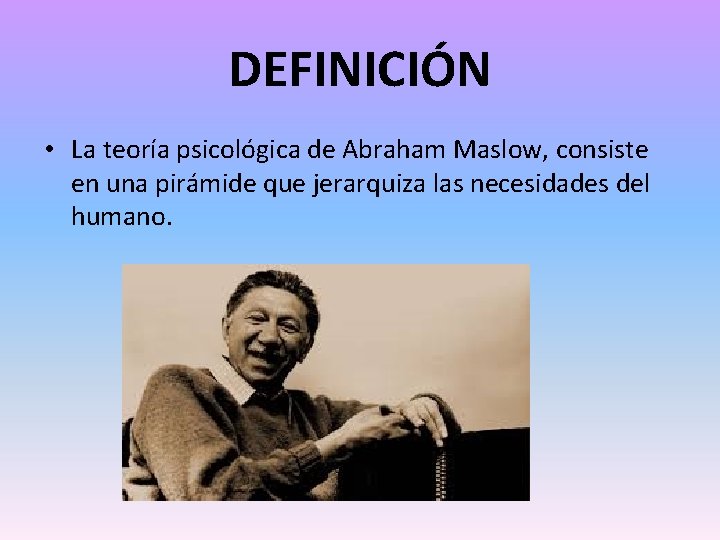 DEFINICIÓN • La teoría psicológica de Abraham Maslow, consiste en una pirámide que jerarquiza