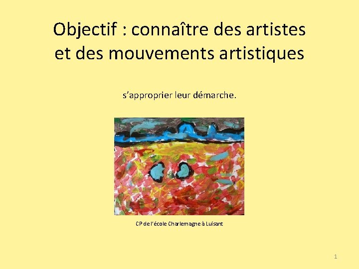 Objectif : connaître des artistes et des mouvements artistiques s’approprier leur démarche. CP de