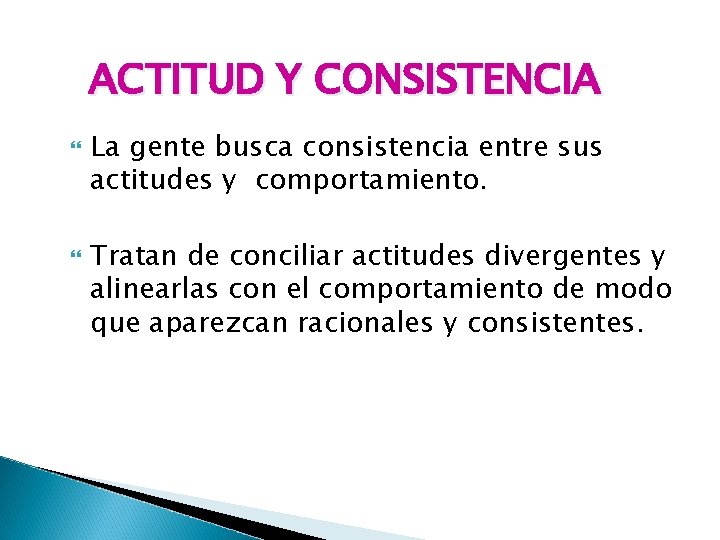 ACTITUD Y CONSISTENCIA La gente busca consistencia entre sus actitudes y comportamiento. Tratan de ACTITUD Y CONSISTENCIA La gente busca consistencia entre sus actitudes y comportamiento. Tratan de