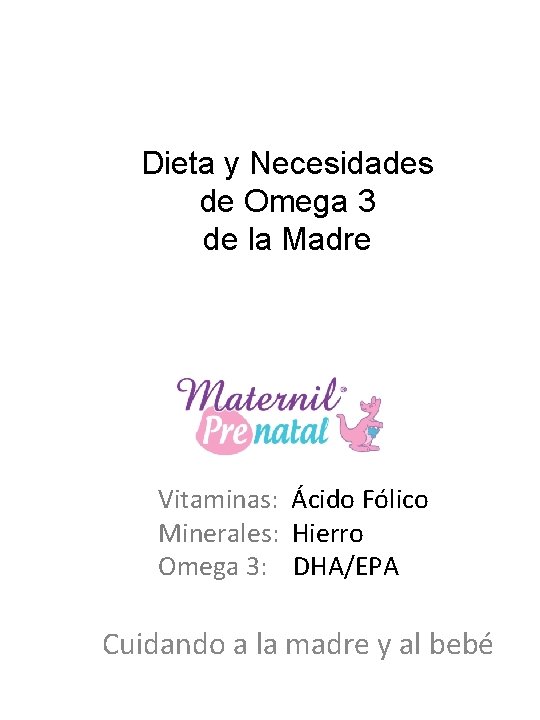 Dieta y Necesidades de Omega 3 de la Madre Vitaminas: Ácido Fólico Minerales: Hierro Dieta y Necesidades de Omega 3 de la Madre Vitaminas: Ácido Fólico Minerales: Hierro