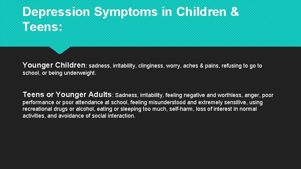 Depression Symptoms in Children & Teens: Younger Children: sadness, irritability, clinginess, worry, aches &