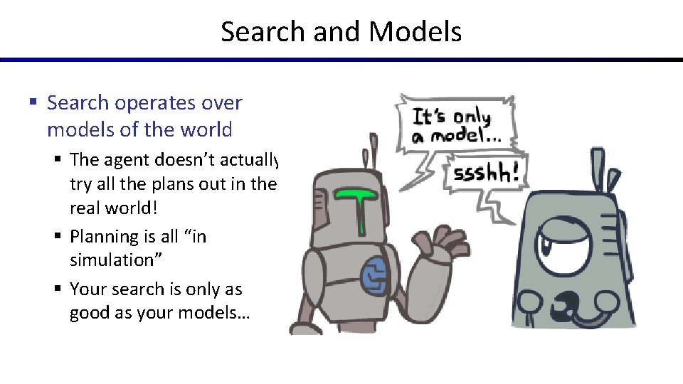 Search and Models § Search operates over models of the world § The agent