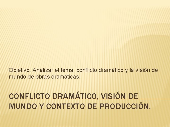 Objetivo: Analizar el tema, conflicto dramático y la visión de mundo de obras dramáticas.
