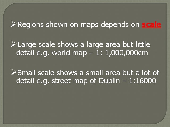  Regions shown on maps depends on scale Large scale shows a large area