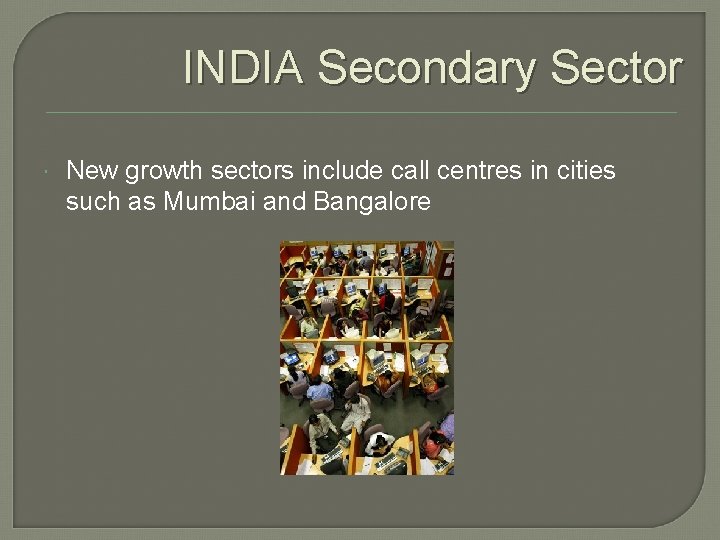 INDIA Secondary Sector New growth sectors include call centres in cities such as Mumbai