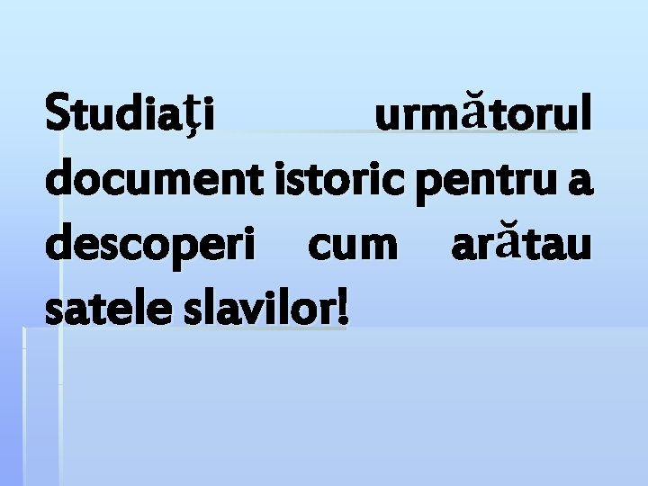 Studiaţi următorul document istoric pentru a descoperi cum arătau satele slavilor! 