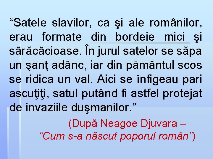 “Satele slavilor, ca şi ale românilor, erau formate din bordeie mici şi sărăcăcioase. În