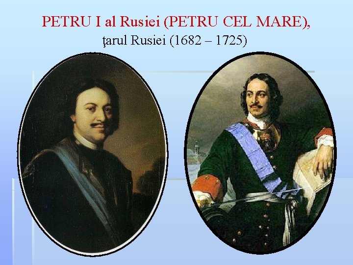 PETRU I al Rusiei (PETRU CEL MARE), ţarul Rusiei (1682 – 1725) 