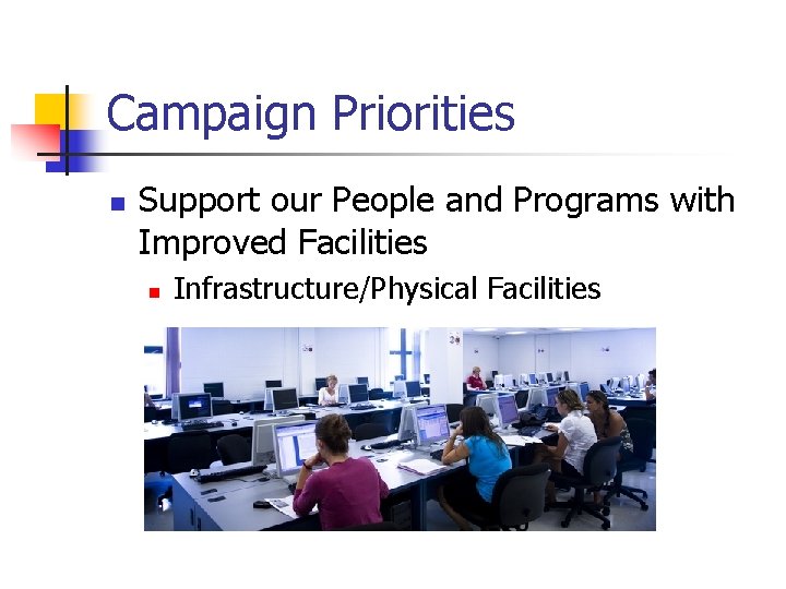 Campaign Priorities n Support our People and Programs with Improved Facilities n Infrastructure/Physical Facilities