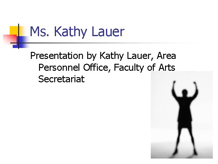 Ms. Kathy Lauer Presentation by Kathy Lauer, Area Personnel Office, Faculty of Arts Secretariat