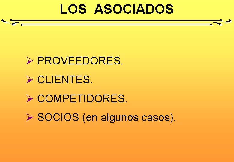 LOS ASOCIADOS Ø PROVEEDORES. Ø CLIENTES. Ø COMPETIDORES. Ø SOCIOS (en algunos casos). 