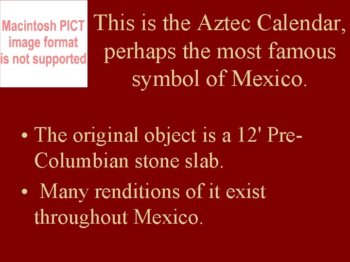 This is the Aztec Calendar, perhaps the most famous symbol of Mexico. • The