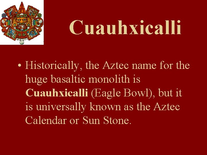 Cuauhxicalli • Historically, the Aztec name for the huge basaltic monolith is Cuauhxicalli (Eagle