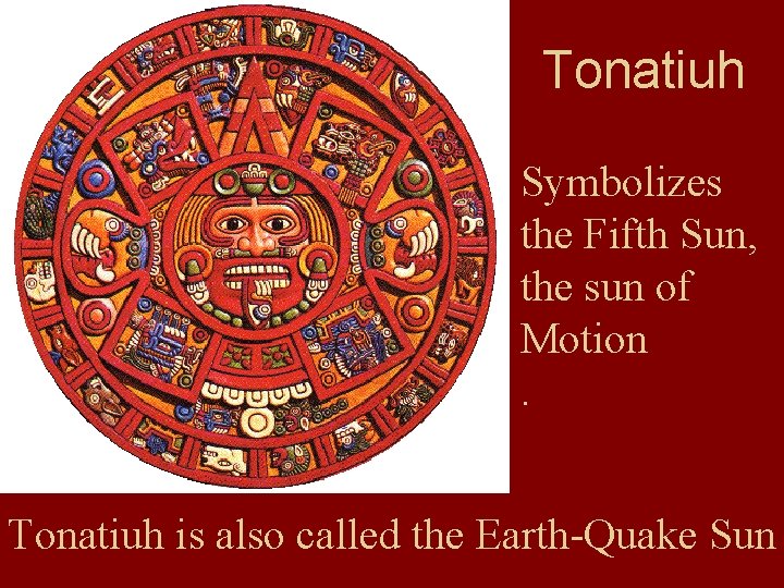 Tonatiuh Symbolizes the Fifth Sun, the sun of Motion. Tonatiuh is also called the