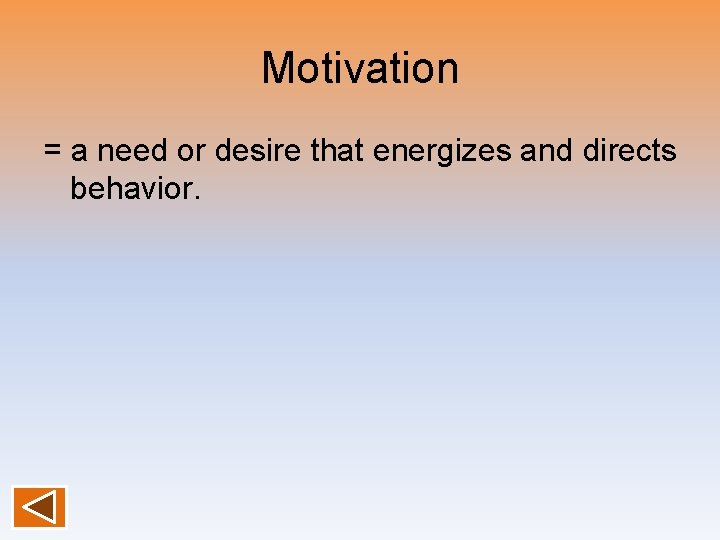 Motivation = a need or desire that energizes and directs behavior. 