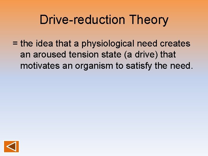 Drive-reduction Theory = the idea that a physiological need creates an aroused tension state