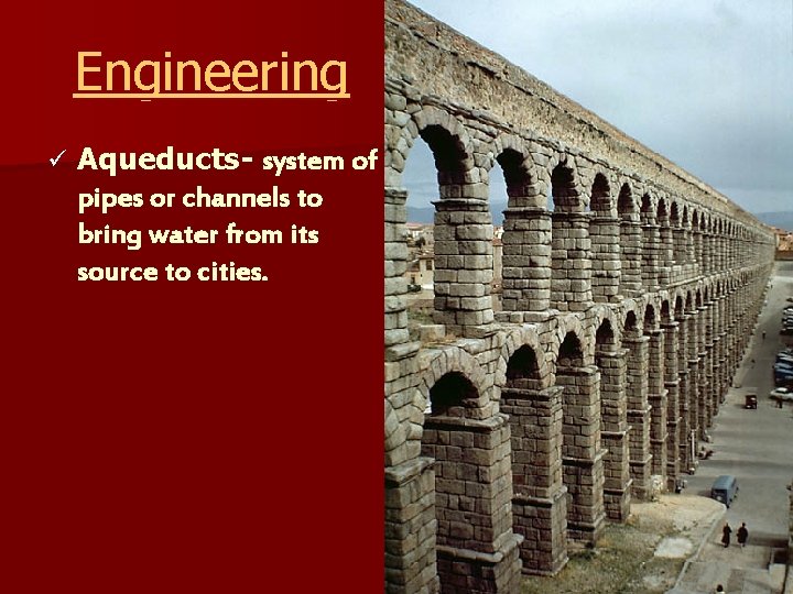Engineering ü Aqueducts- system of pipes or channels to bring water from its source