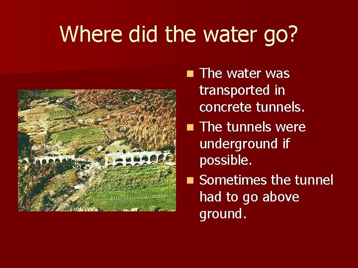 Where did the water go? The water was transported in concrete tunnels. n The