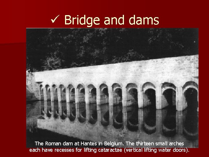ü Bridge and dams The Roman dam at Hantes in Belgium. The thirteen small
