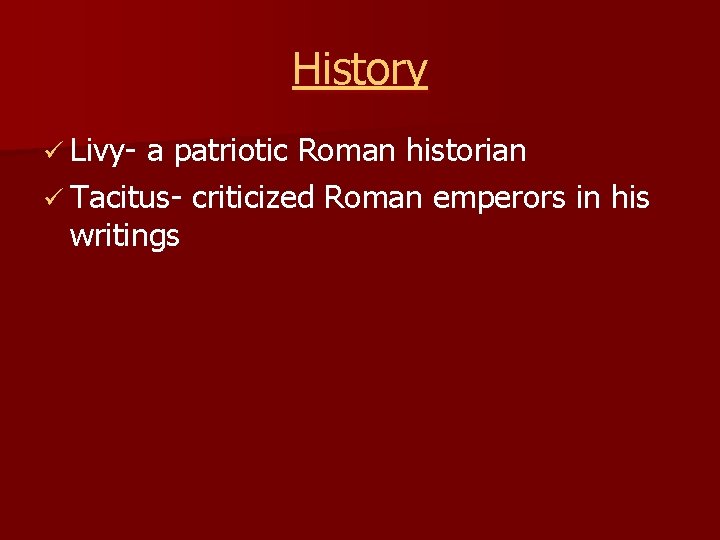History ü Livy- a patriotic Roman historian ü Tacitus- criticized Roman emperors in his