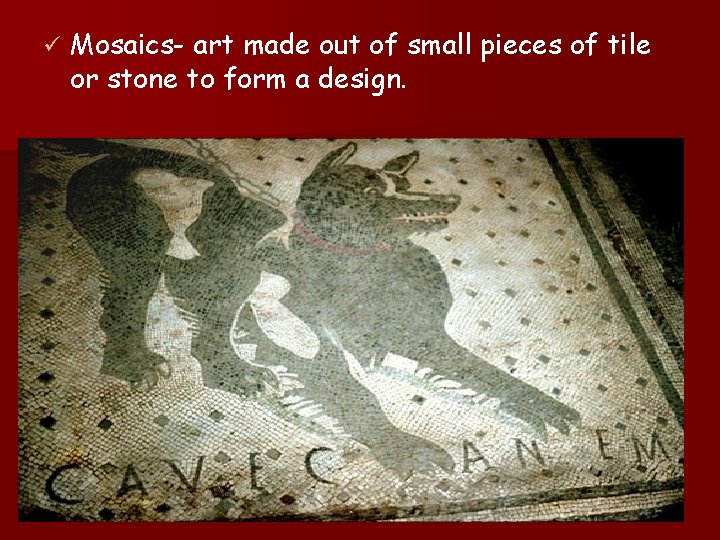 ü Mosaics- art made out of small pieces of tile or stone to form