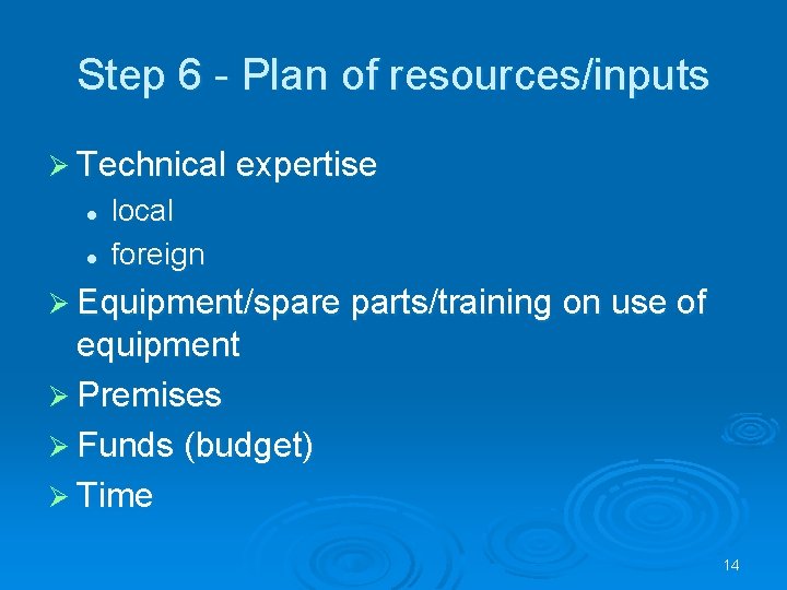 Step 6 - Plan of resources/inputs Ø Technical expertise l l local foreign Ø