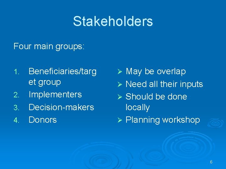 Stakeholders Four main groups: Beneficiaries/targ et group 2. Implementers 3. Decision-makers 4. Donors 1.