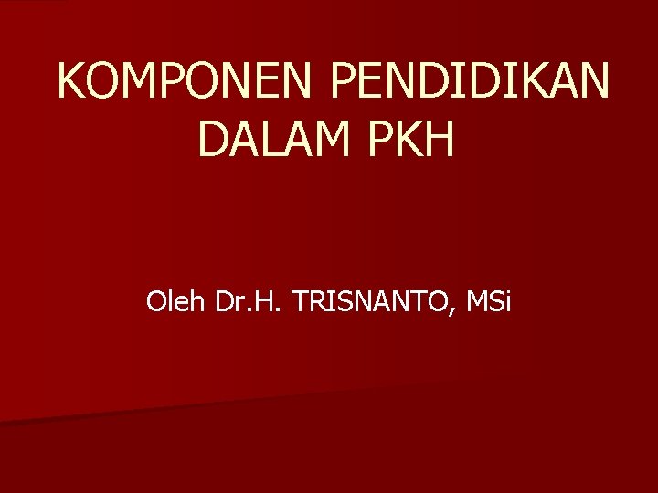 KOMPONEN PENDIDIKAN DALAM PKH Oleh Dr. H. TRISNANTO, MSi 