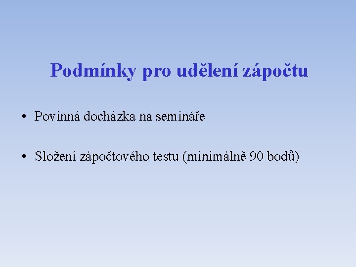 Podmínky pro udělení zápočtu • Povinná docházka na semináře • Složení zápočtového testu (minimálně