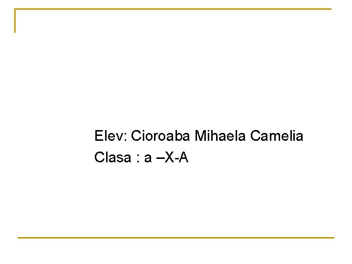  Elev: Cioroaba Mihaela Camelia Clasa : a –X-A 