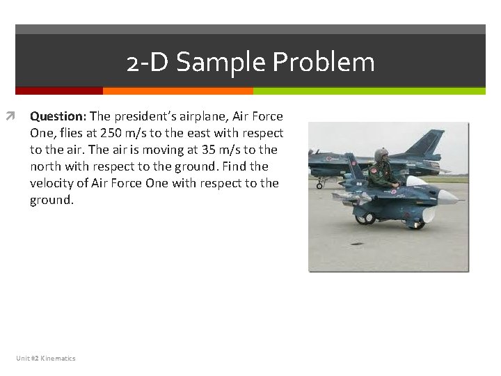 2 -D Sample Problem Question: The president’s airplane, Air Force One, flies at 250