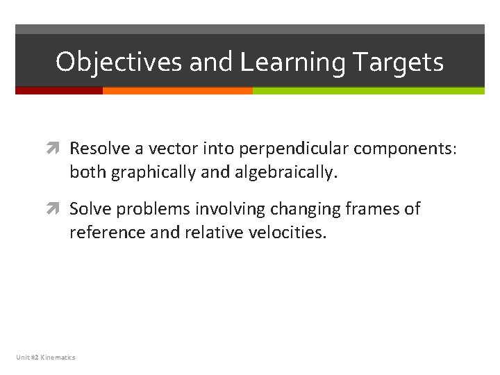 Objectives and Learning Targets Resolve a vector into perpendicular components: both graphically and algebraically.