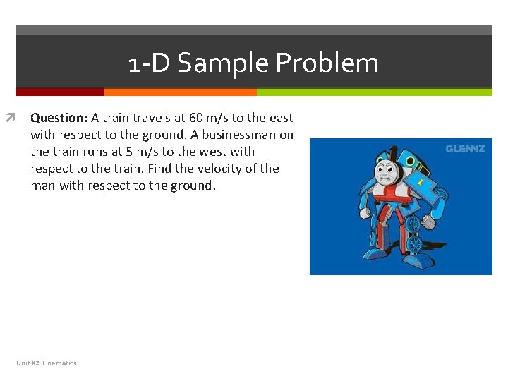 1 -D Sample Problem Question: A train travels at 60 m/s to the east