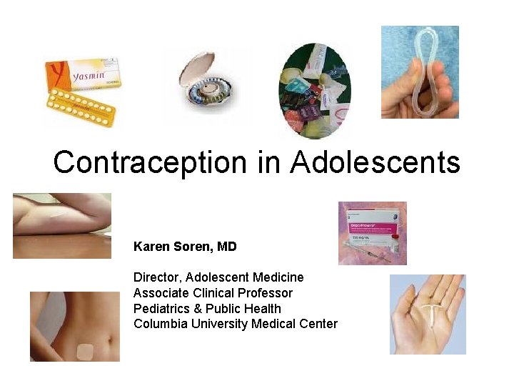 Contraception in Adolescents Karen Soren, MD Director, Adolescent Medicine Associate Clinical Professor Pediatrics &