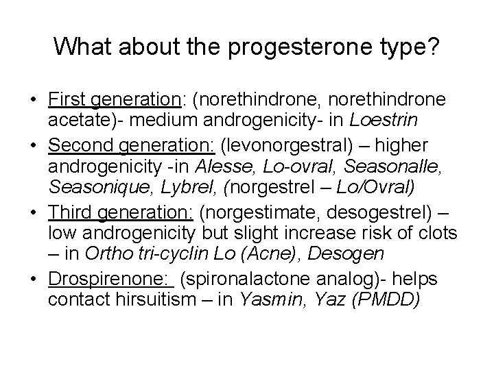 What about the progesterone type? • First generation: (norethindrone, norethindrone acetate)- medium androgenicity- in