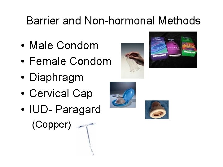 Barrier and Non-hormonal Methods • • • Male Condom Female Condom Diaphragm Cervical Cap