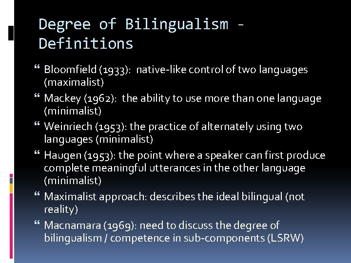 Degree of Bilingualism Definitions Bloomfield (1933): native-like control of two languages (maximalist) Mackey (1962):