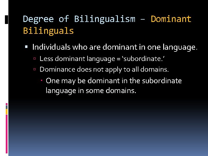 Degree of Bilingualism – Dominant Bilinguals Individuals who are dominant in one language. Less