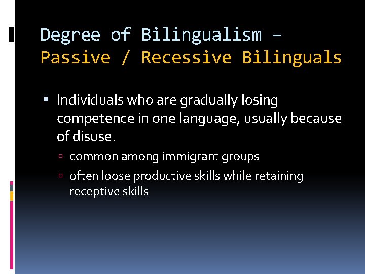 Degree of Bilingualism – Passive / Recessive Bilinguals Individuals who are gradually losing competence