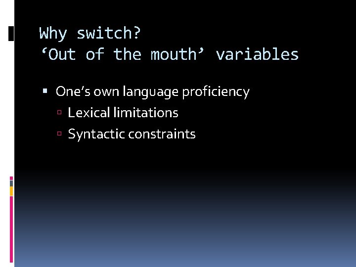 Why switch? ‘Out of the mouth’ variables One’s own language proficiency Lexical limitations Syntactic