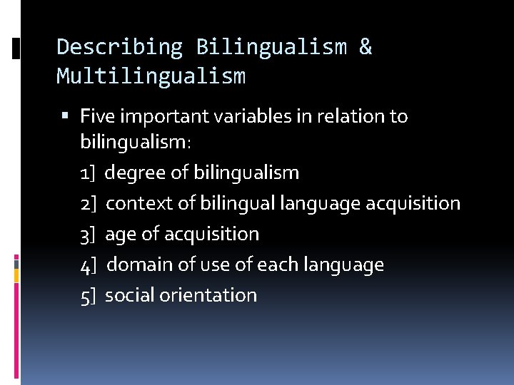 Describing Bilingualism & Multilingualism Five important variables in relation to bilingualism: 1] degree of