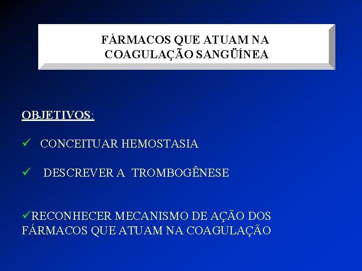 FÁRMACOS QUE ATUAM NA COAGULAÇÃO SANGÜÍNEA OBJETIVOS: ü CONCEITUAR HEMOSTASIA ü DESCREVER A TROMBOGÊNESE